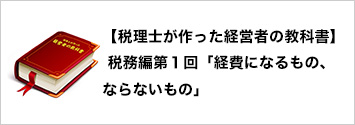 【税理士が作った経営者の教科書】 税務編 第１回「経費になるもの、ならないもの」