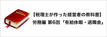 【税理士が作った経営者の教科書】 労務編 第6回「有給休暇・退職金」