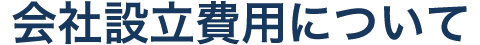 ＜会社設立費用について＞